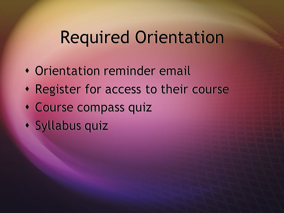 Required Orientation Orientation reminder  Register for access to their course Course compass quiz Syllabus quiz Orientation reminder  Register for access to their course Course compass quiz Syllabus quiz