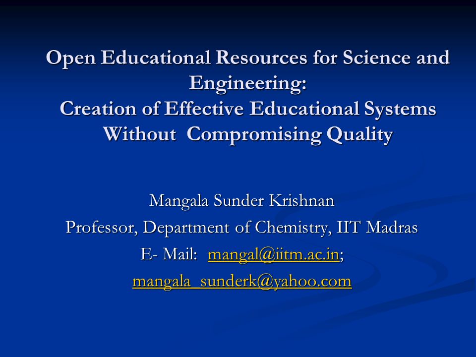 Open Educational Resources for Science and Engineering: Creation of Effective Educational Systems Without Compromising Quality Mangala Sunder Krishnan Professor, Department of Chemistry, IIT Madras E- Mail:
