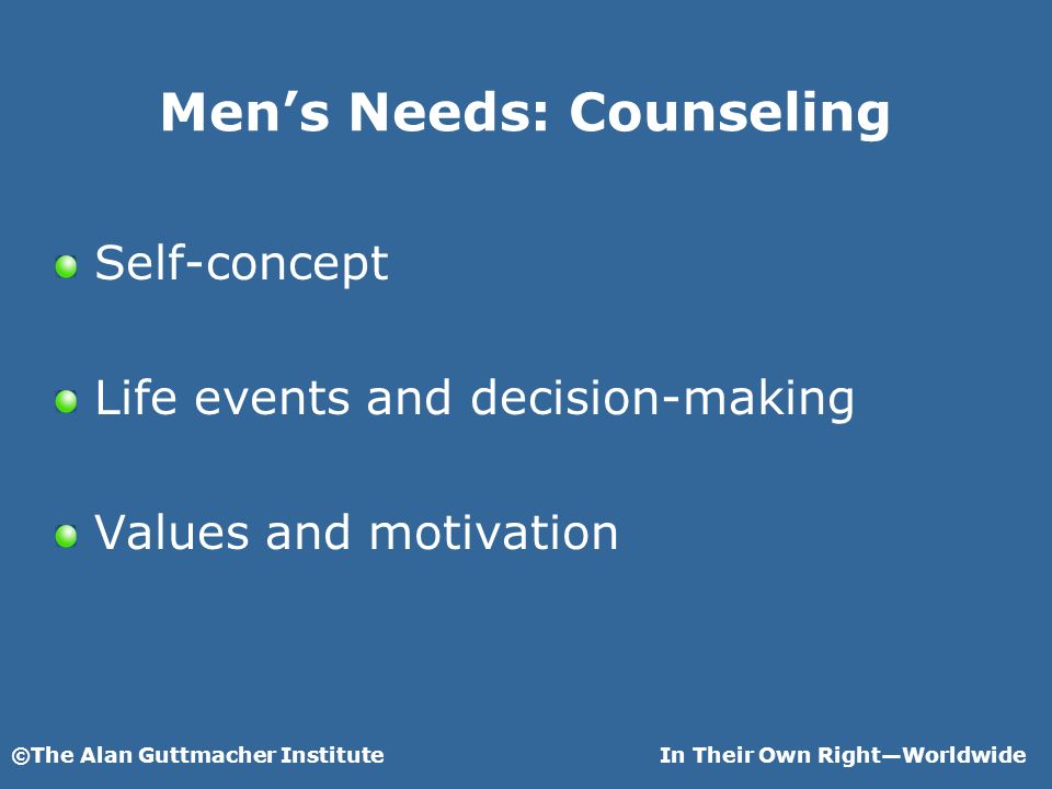 ©The Alan Guttmacher InstituteIn Their Own RightWorldwide Mens Needs: Counseling Self-concept Life events and decision-making Values and motivation