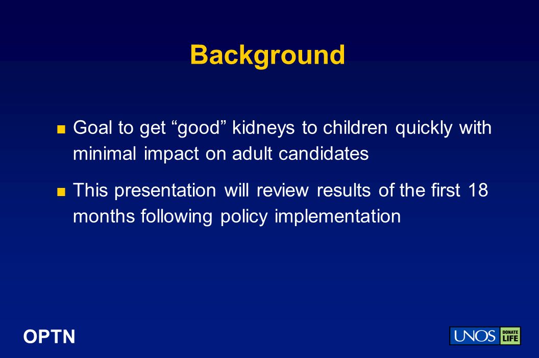 OPTN Background Goal to get good kidneys to children quickly with minimal impact on adult candidates This presentation will review results of the first 18 months following policy implementation