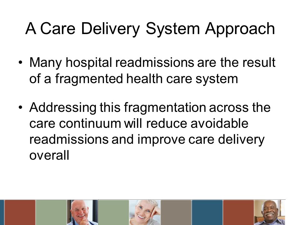 A Care Delivery System Approach Many hospital readmissions are the result of a fragmented health care system Addressing this fragmentation across the care continuum will reduce avoidable readmissions and improve care delivery overall