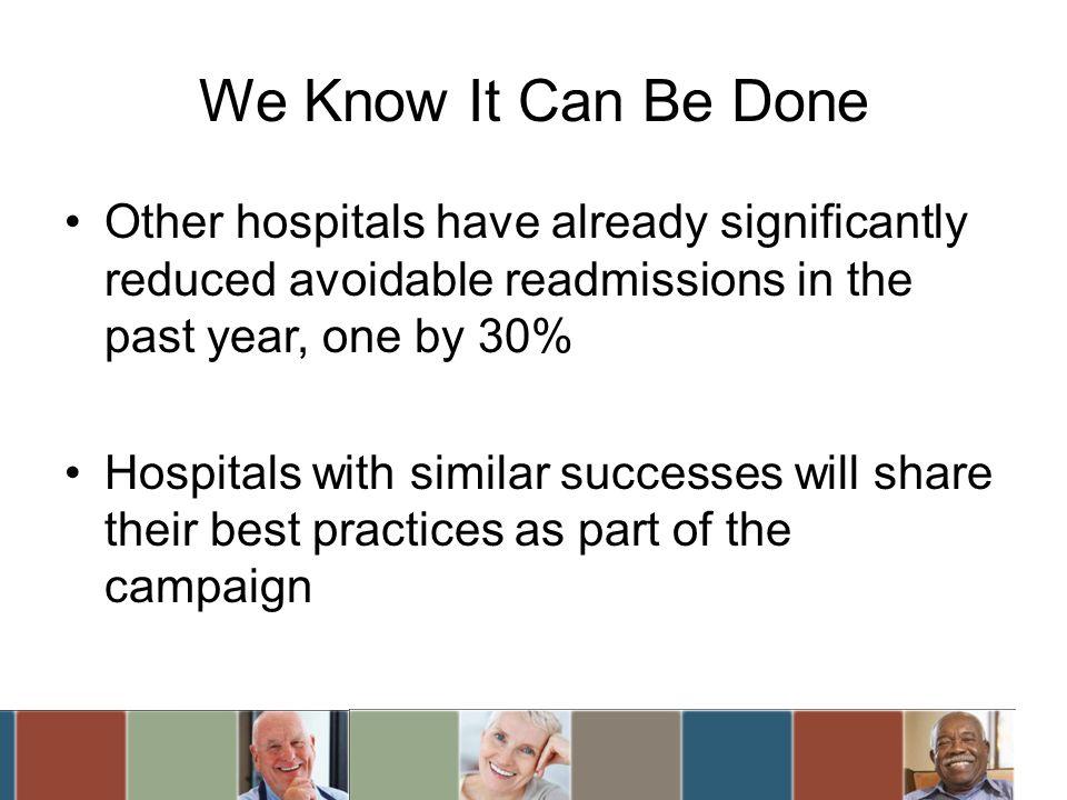 We Know It Can Be Done Other hospitals have already significantly reduced avoidable readmissions in the past year, one by 30% Hospitals with similar successes will share their best practices as part of the campaign