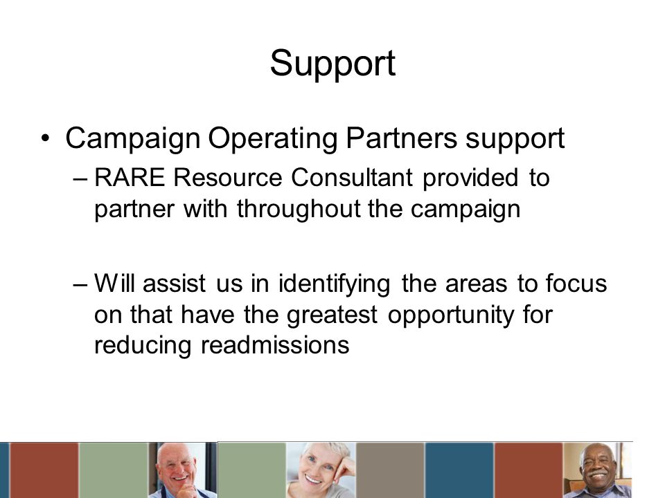 Support Campaign Operating Partners support –RARE Resource Consultant provided to partner with throughout the campaign –Will assist us in identifying the areas to focus on that have the greatest opportunity for reducing readmissions
