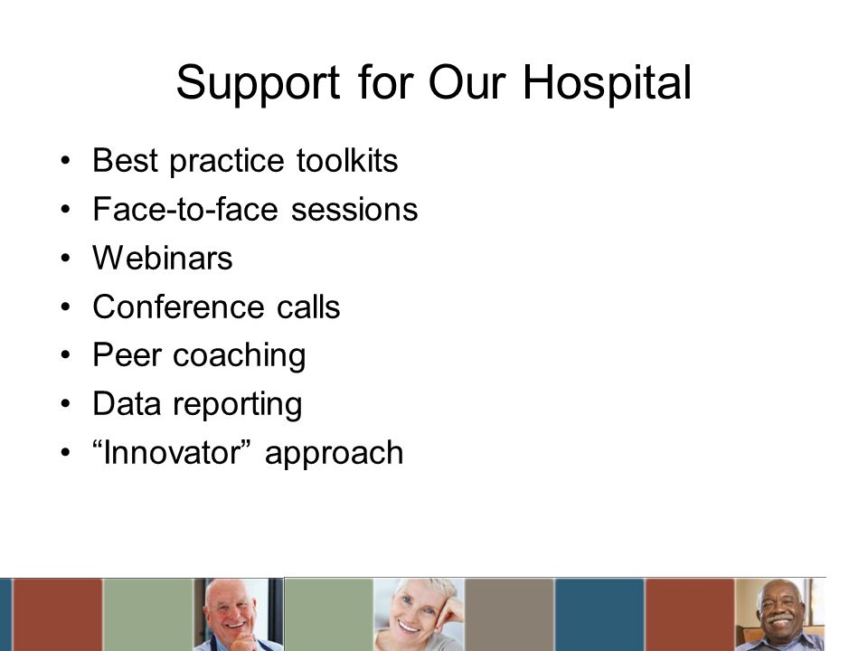 Support for Our Hospital Best practice toolkits Face-to-face sessions Webinars Conference calls Peer coaching Data reporting Innovator approach
