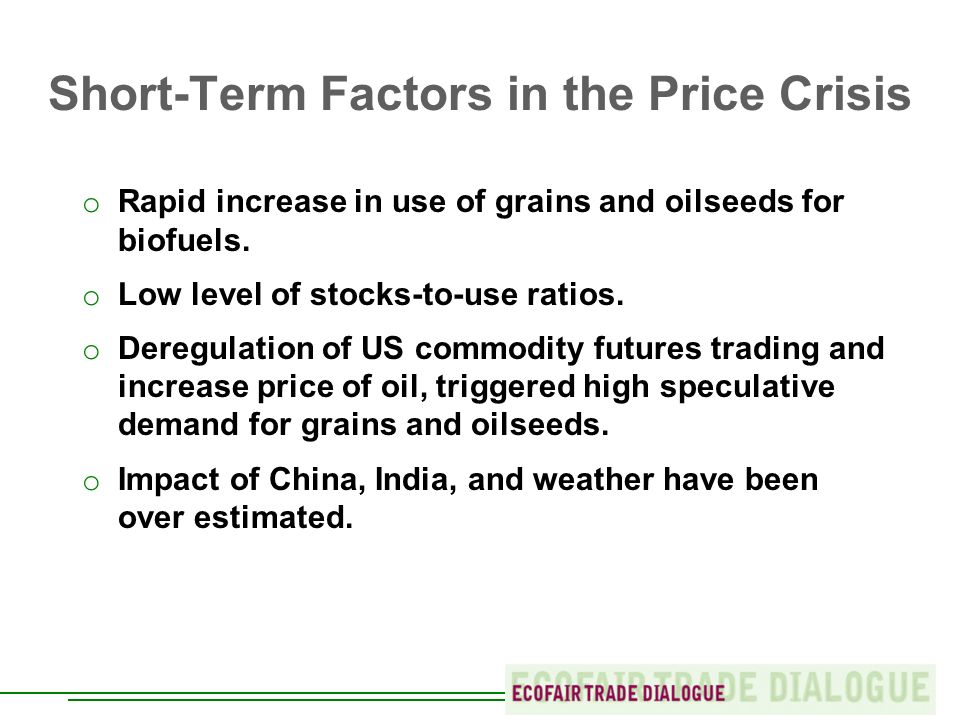 Short-Term Factors in the Price Crisis o Rapid increase in use of grains and oilseeds for biofuels.