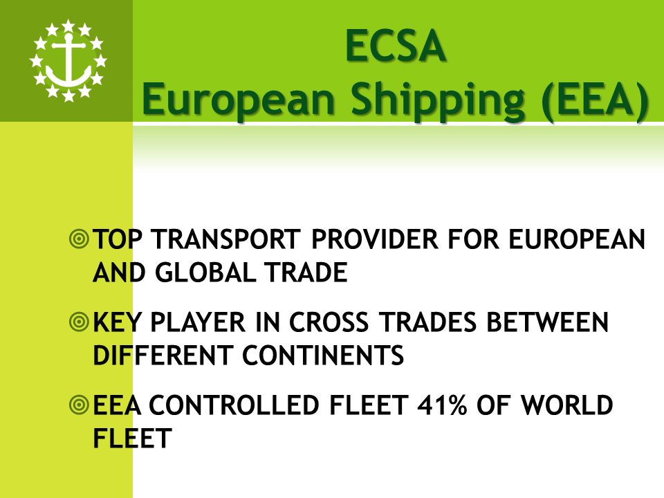 TOP TRANSPORT PROVIDER FOR EUROPEAN AND GLOBAL TRADE KEY PLAYER IN CROSS TRADES BETWEEN DIFFERENT CONTINENTS EEA CONTROLLED FLEET 41% OF WORLD FLEET ECSA European Shipping (EEA)