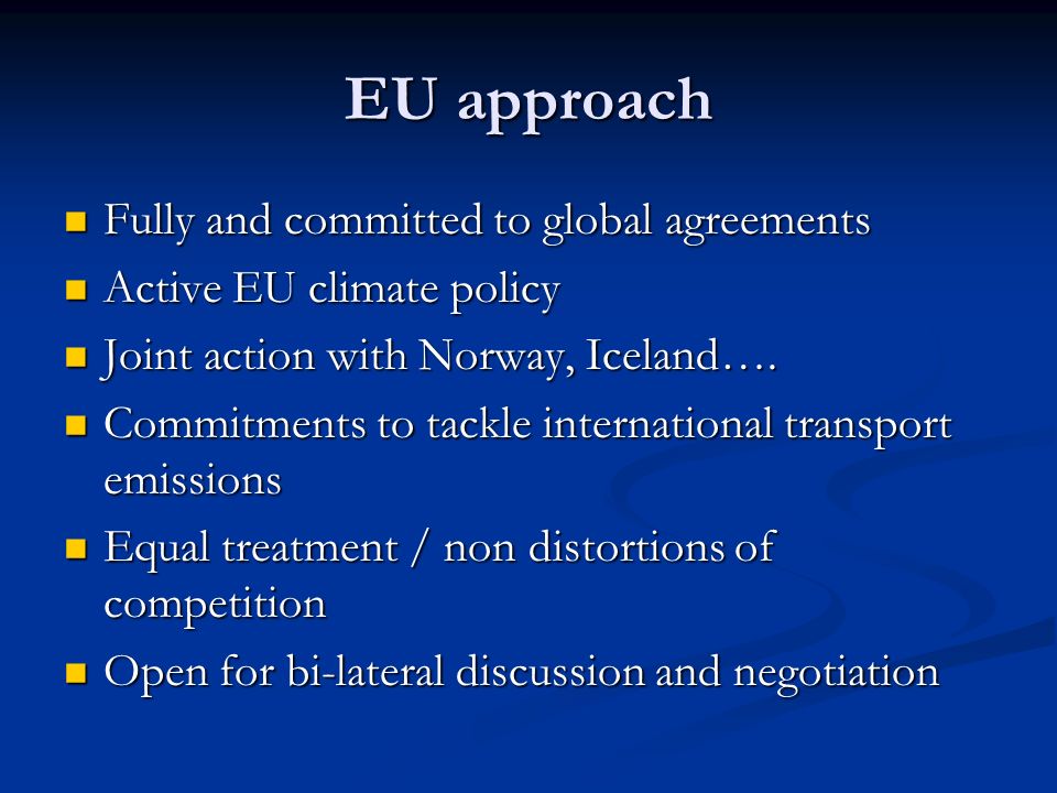 EU approach Fully and committed to global agreements Fully and committed to global agreements Active EU climate policy Active EU climate policy Joint action with Norway, Iceland….
