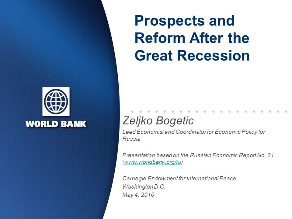 Prospects and Reform After the Great Recession Zeljko Bogetic Lead Economist and Coordinator for Economic Policy for Russia Presentation based on the Russian Economic Report No.