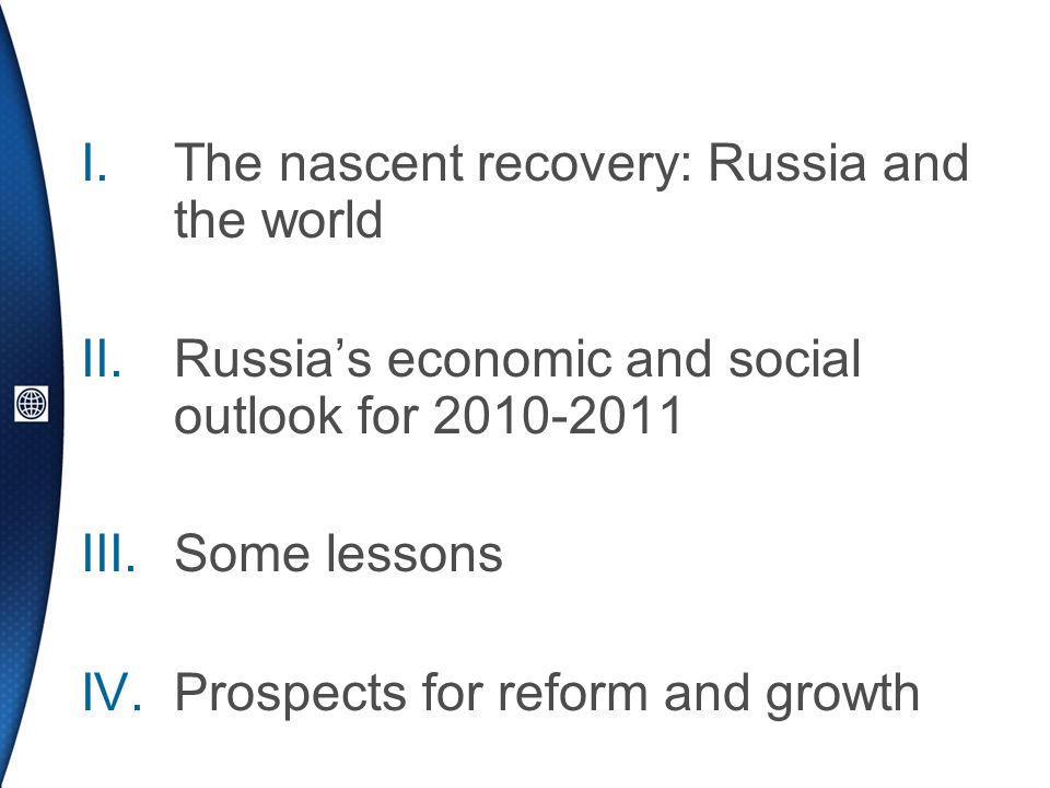 I.The nascent recovery: Russia and the world II.Russias economic and social outlook for III.Some lessons IV.Prospects for reform and growth