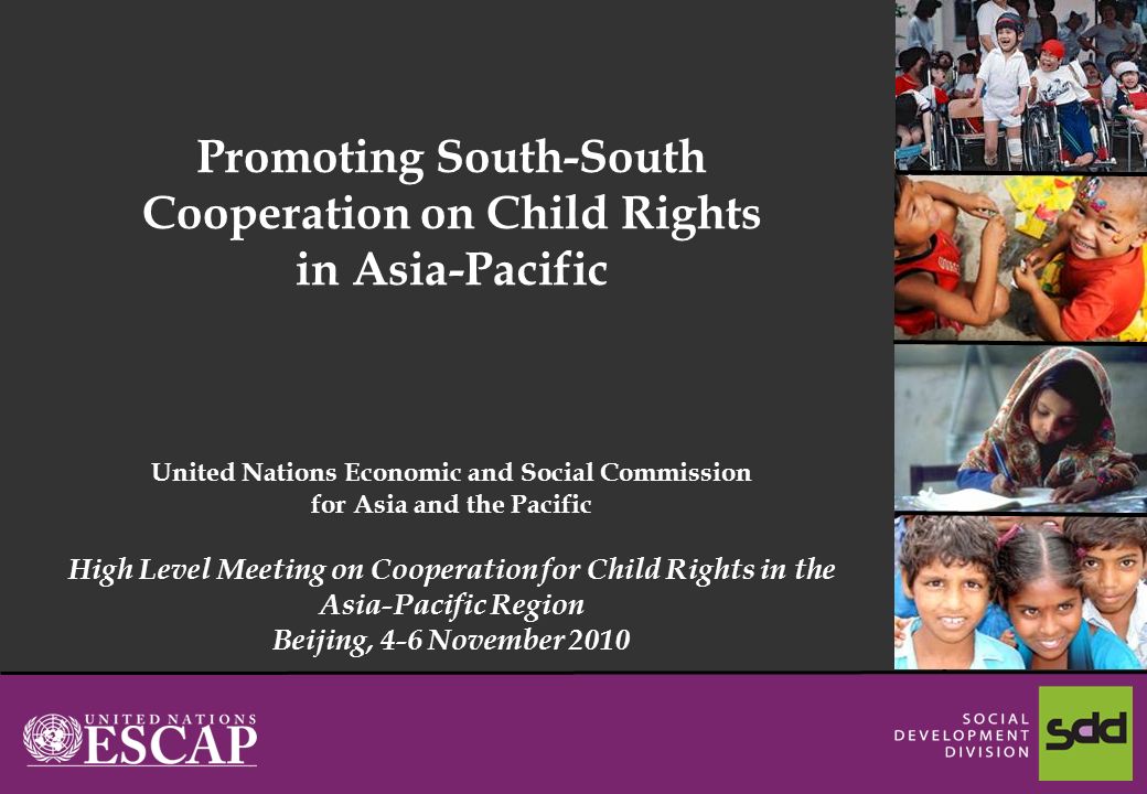 1 Promoting South-South Cooperation on Child Rights in Asia-Pacific United Nations Economic and Social Commission for Asia and the Pacific High Level Meeting on Cooperation for Child Rights in the Asia-Pacific Region Beijing, 4-6 November 2010