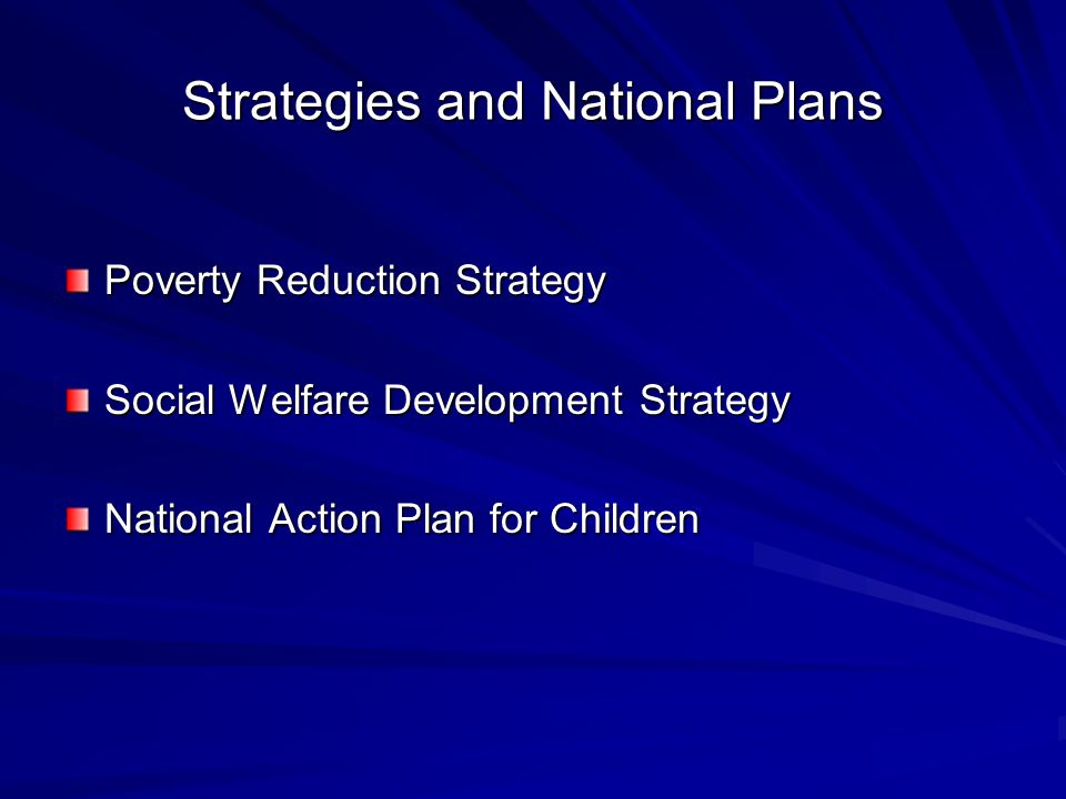 Strategies and National Plans Poverty Reduction Strategy Social Welfare Development Strategy National Action Plan for Children