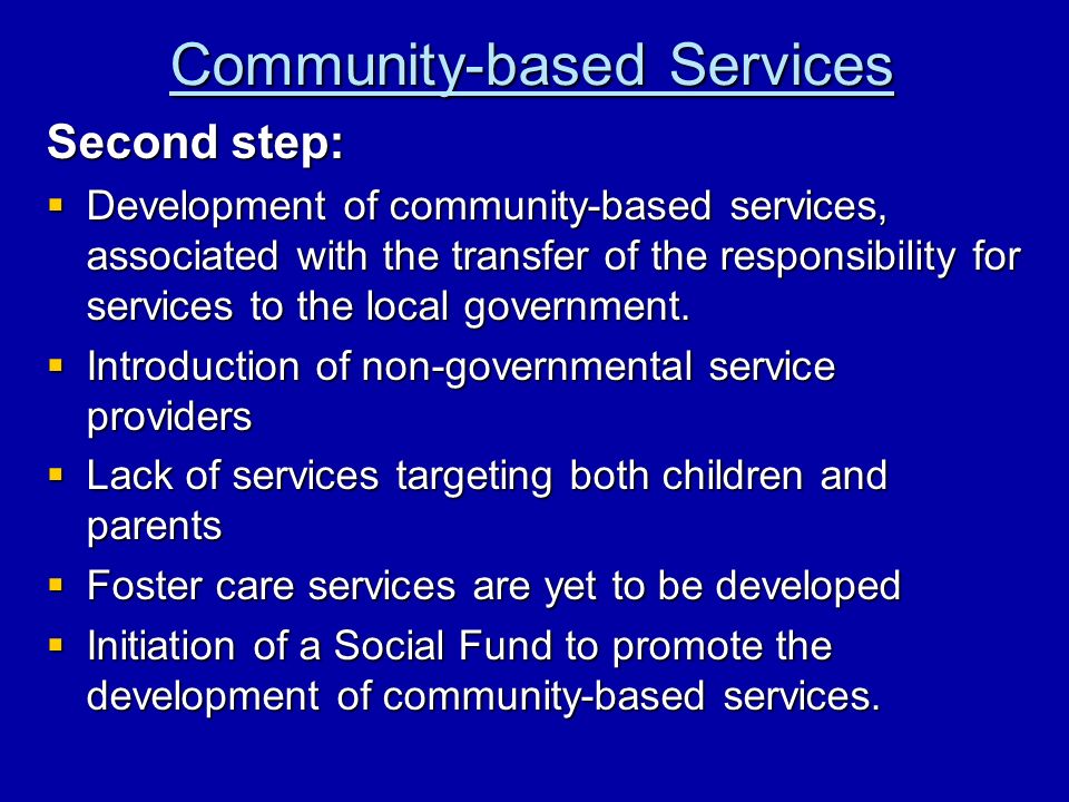 Community-based Services Second step: Development of community-based services, associated with the transfer of the responsibility for services to the local government.