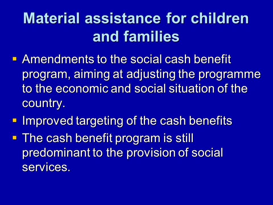 Material assistance for children and families Amendments to the social cash benefit program, aiming at adjusting the programme to the economic and social situation of the country.