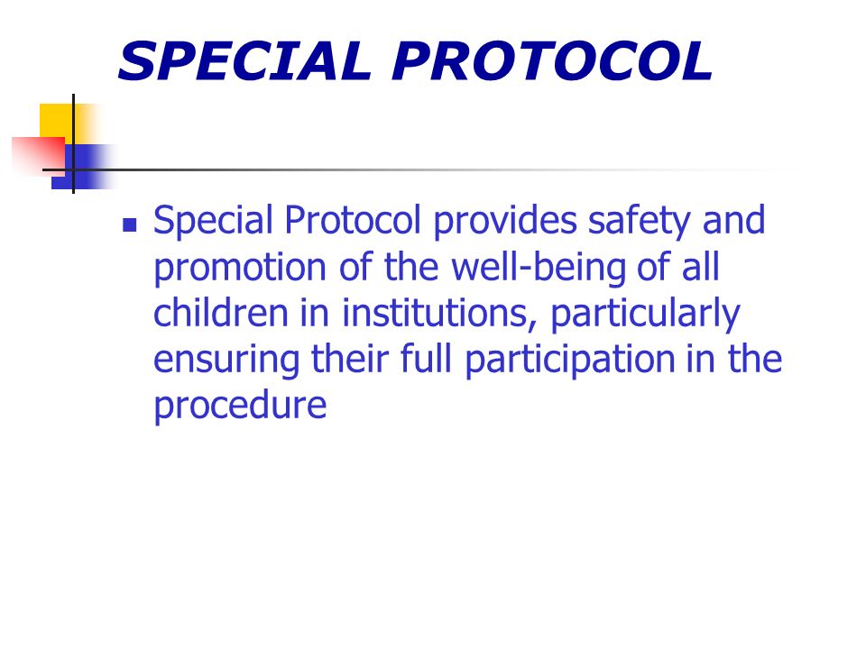 SPECIAL PROTOCOL Special Protocol provides safety and promotion of the well-being of all children in institutions, particularly ensuring their full participation in the procedure