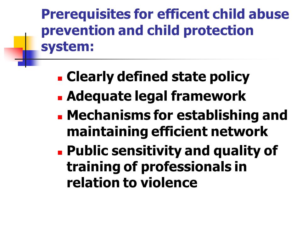 Prerequisites for efficent child abuse prevention and child protection system: Clearly defined state policy Adequate legal framework Mechanisms for establishing and maintaining efficient network Public sensitivity and quality of training of professionals in relation to violence