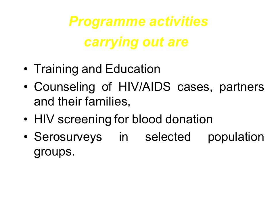 Programme activities carrying out are Training and Education Counseling of HIV/AIDS cases, partners and their families, HIV screening for blood donation Serosurveys in selected population groups.