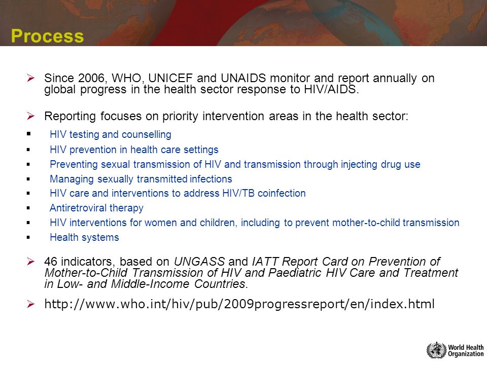 Process Since 2006, WHO, UNICEF and UNAIDS monitor and report annually on global progress in the health sector response to HIV/AIDS.