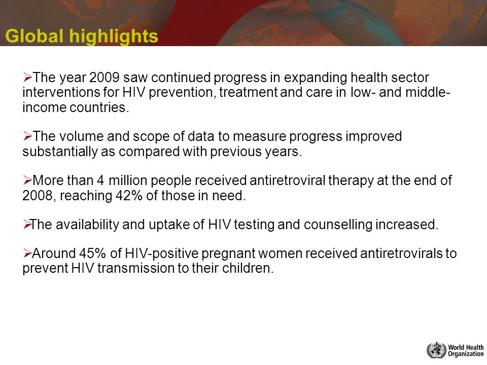 Global highlights The year 2009 saw continued progress in expanding health sector interventions for HIV prevention, treatment and care in low- and middle- income countries.