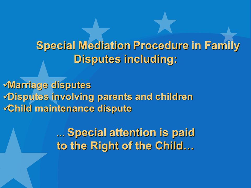 Special Mediation Procedure in Family Disputes including: Marriage disputes Marriage disputes Disputes involving parents and children Disputes involving parents and children Child maintenance dispute Child maintenance dispute … Special attention is paid to the Right of the Child…