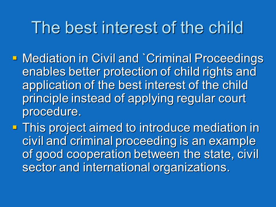 The best interest of the child Mediation in Civil and `Criminal Proceedings enables better protection of child rights and application of the best interest of the child principle instead of applying regular court procedure.