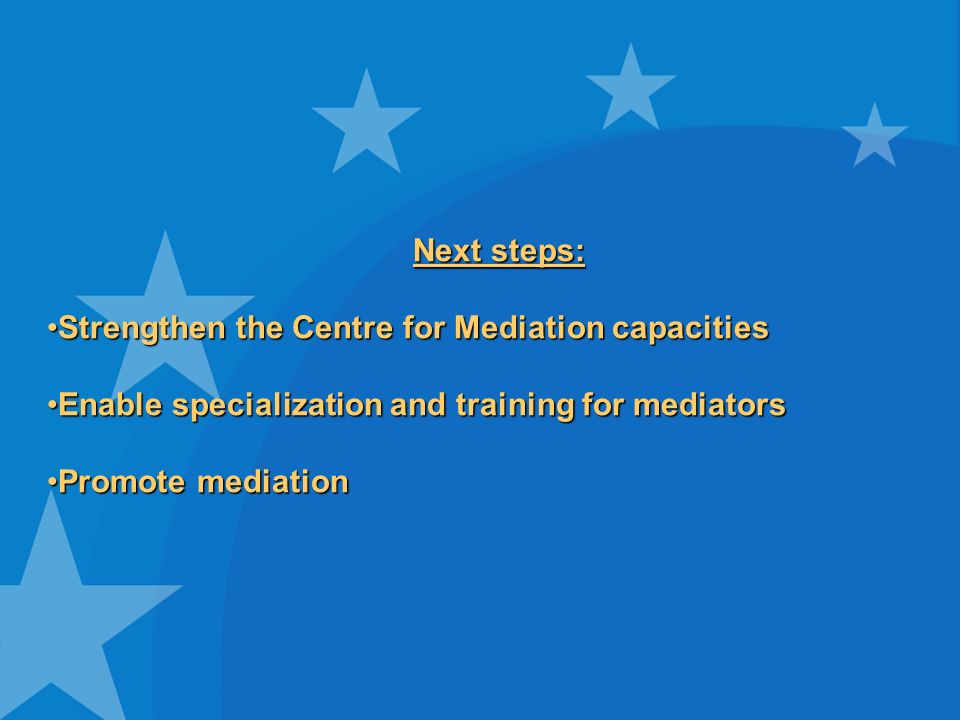 Next steps: Strengthen the Centre for Mediation capacitiesStrengthen the Centre for Mediation capacities Enable specialization and training for mediatorsEnable specialization and training for mediators Promote mediationPromote mediation
