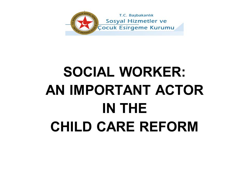 SOCIAL WORKER: AN IMPORTANT ACTOR IN THE CHILD CARE REFORM