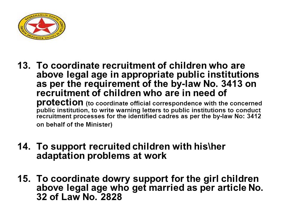13.To coordinate recruitment of children who are above legal age in appropriate public institutions as per the requirement of the by-law No.