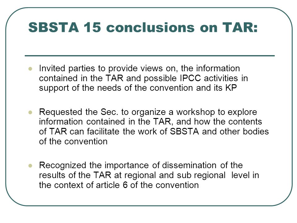 SBSTA 15 conclusions on TAR: Invited parties to provide views on, the information contained in the TAR and possible IPCC activities in support of the needs of the convention and its KP Requested the Sec.