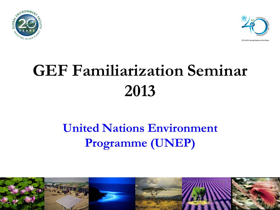 GEF Familiarization Seminar 2013 United Nations Environment Programme (UNEP)