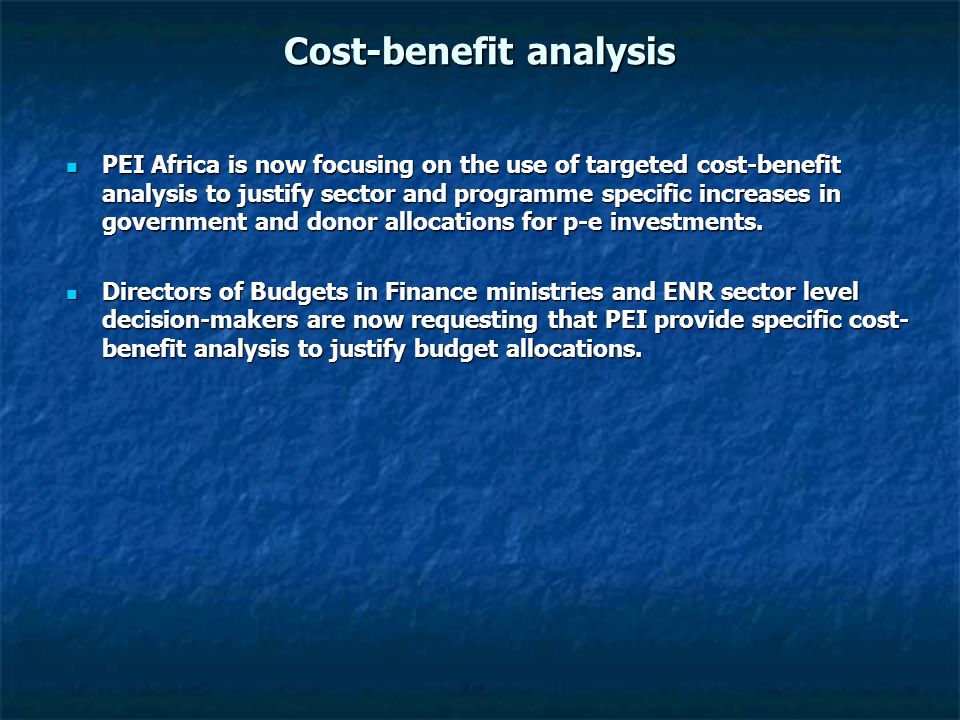 Cost-benefit analysis PEI Africa is now focusing on the use of targeted cost-benefit analysis to justify sector and programme specific increases in government and donor allocations for p-e investments.