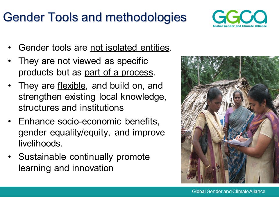 Global Gender and Climate Aliance Gender Tools and methodologies Gender tools are not isolated entities.