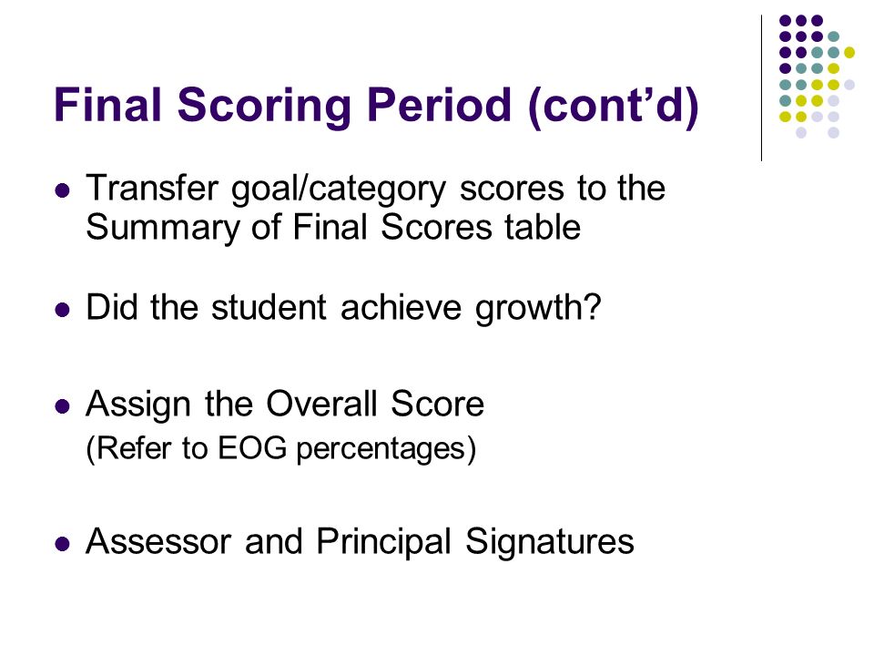Final Scoring Period (contd) Transfer goal/category scores to the Summary of Final Scores table Did the student achieve growth.