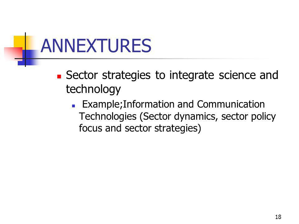 18 ANNEXTURES Sector strategies to integrate science and technology Example;Information and Communication Technologies (Sector dynamics, sector policy focus and sector strategies)