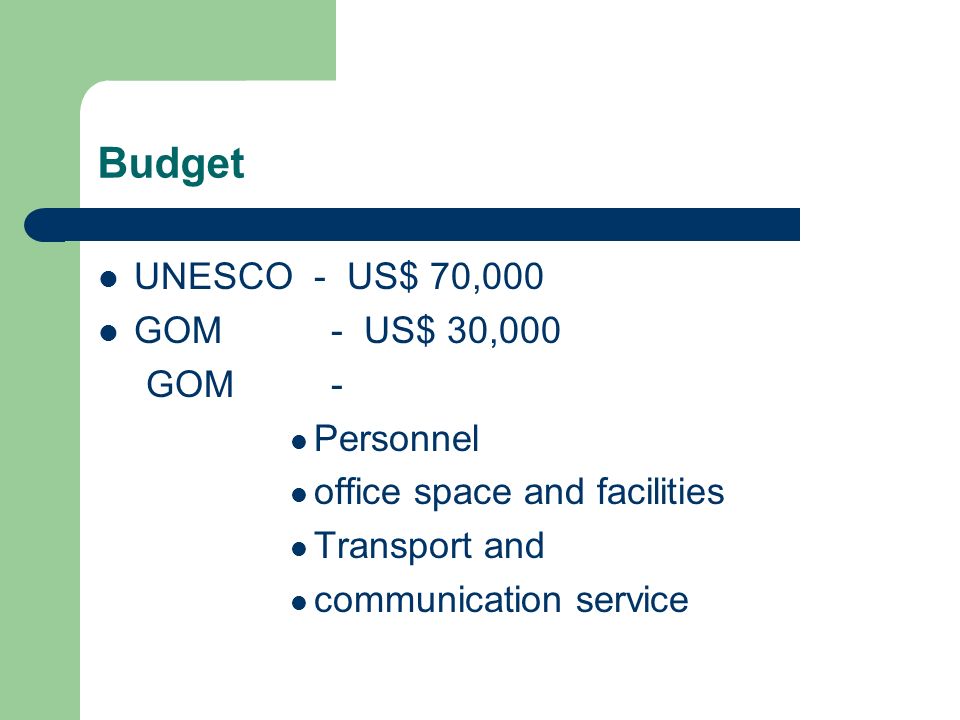 Budget UNESCO - US$ 70,000 GOM - US$ 30,000 GOM - Personnel office space and facilities Transport and communication service
