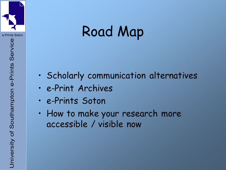 Road Map Scholarly communication alternatives e-Print Archives e-Prints Soton How to make your research more accessible / visible now