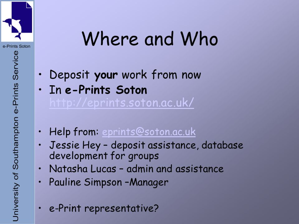 Where and Who Deposit your work from now In e-Prints Soton     Help from: Jessie Hey – deposit assistance, database development for groups Natasha Lucas – admin and assistance Pauline Simpson –Manager e-Print representative