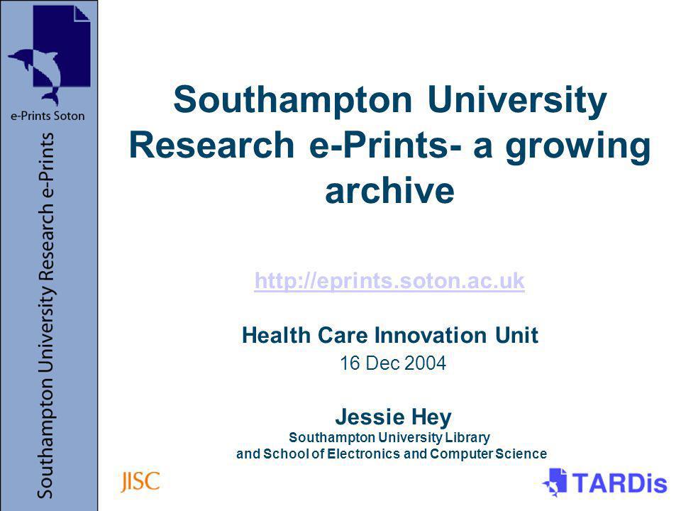 Southampton University Research e-Prints- a growing archive   Health Care Innovation Unit 16 Dec 2004 Jessie Hey Southampton University Library and School of Electronics and Computer Science