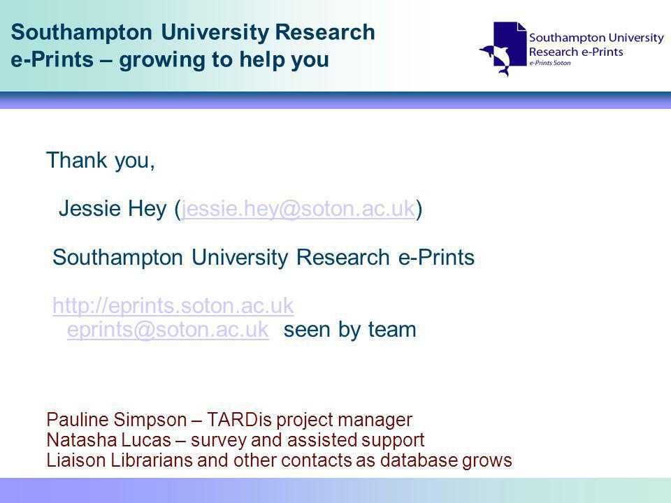 Southampton University Research e-Prints – growing to help you Thank you, Jessie Hey Southampton University Research e-Prints   seen by teamhttp://eprints.soton.ac.uk Pauline Simpson – TARDis project manager Natasha Lucas – survey and assisted support Liaison Librarians and other contacts as database grows