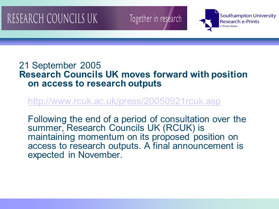 21 September 2005 Research Councils UK moves forward with position on access to research outputs   Following the end of a period of consultation over the summer, Research Councils UK (RCUK) is maintaining momentum on its proposed position on access to research outputs.