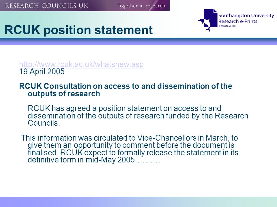 RCUK position statement   19 April 2005 RCUK Consultation on access to and dissemination of the outputs of research RCUK has agreed a position statement on access to and dissemination of the outputs of research funded by the Research Councils.