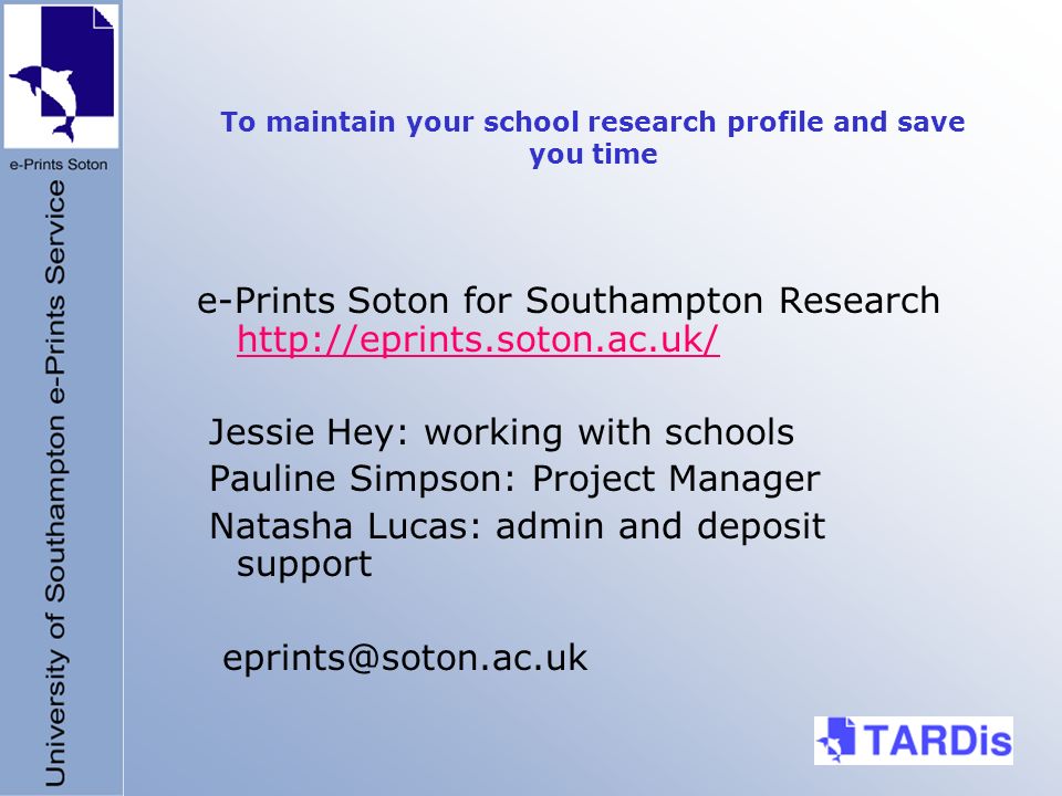 To maintain your school research profile and save you time e-Prints Soton for Southampton Research     Jessie Hey: working with schools Pauline Simpson: Project Manager Natasha Lucas: admin and deposit support