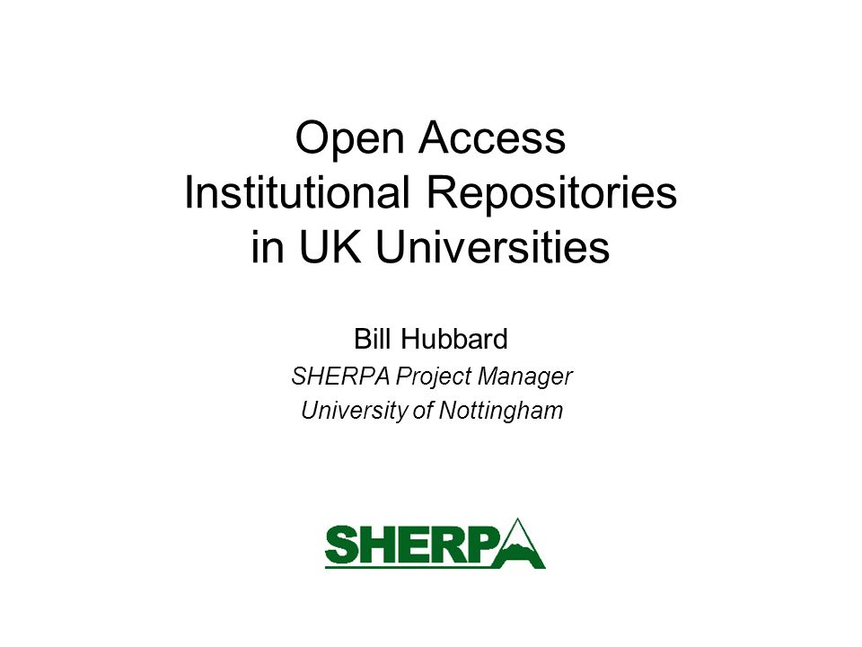 Open Access Institutional Repositories in UK Universities Bill Hubbard SHERPA Project Manager University of Nottingham