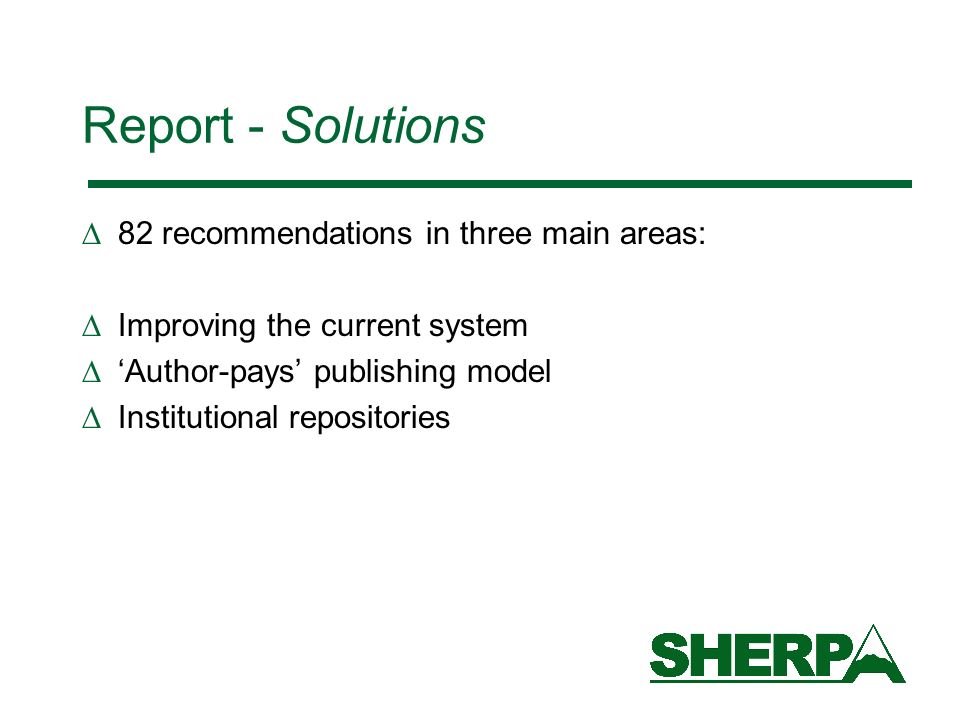 Report - Solutions 82 recommendations in three main areas: Improving the current system Author-pays publishing model Institutional repositories