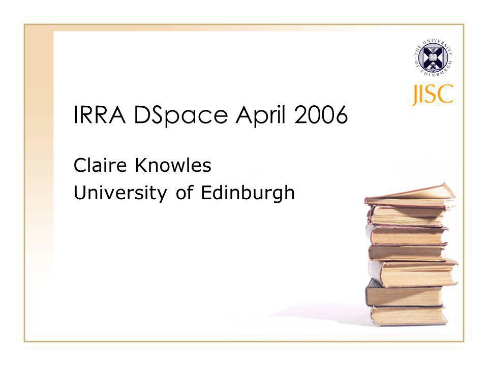IRRA DSpace April 2006 Claire Knowles University of Edinburgh