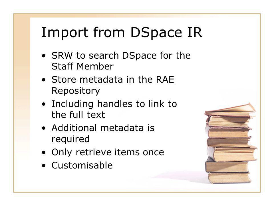 Import from DSpace IR SRW to search DSpace for the Staff Member Store metadata in the RAE Repository Including handles to link to the full text Additional metadata is required Only retrieve items once Customisable