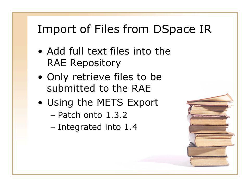Import of Files from DSpace IR Add full text files into the RAE Repository Only retrieve files to be submitted to the RAE Using the METS Export –Patch onto –Integrated into 1.4