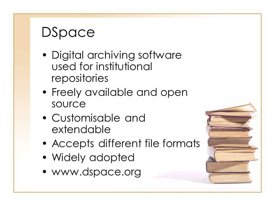 DSpace Digital archiving software used for institutional repositories Freely available and open source Customisable and extendable Accepts different file formats Widely adopted