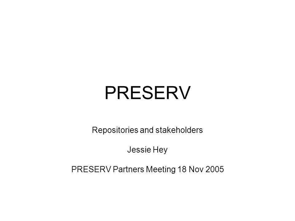 PRESERV Repositories and stakeholders Jessie Hey PRESERV Partners Meeting 18 Nov 2005
