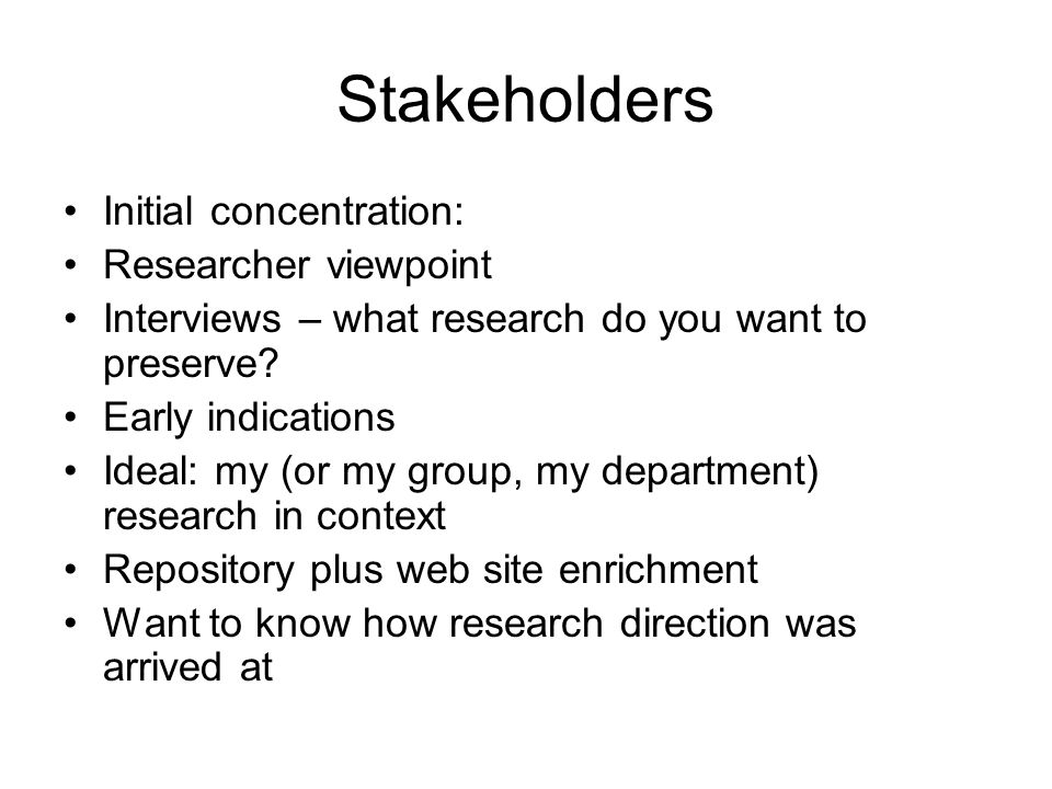 Stakeholders Initial concentration: Researcher viewpoint Interviews – what research do you want to preserve.