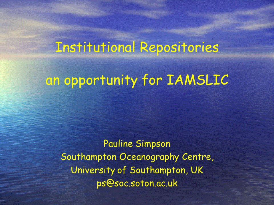 Institutional Repositories an opportunity for IAMSLIC Pauline Simpson Southampton Oceanography Centre, University of Southampton, UK